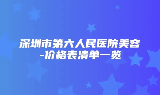 深圳市第六人民医院美容-价格表清单一览