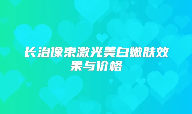 长治像束激光美白嫩肤效果与价格