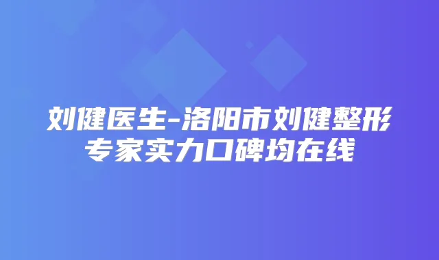 刘健医生-洛阳市刘健整形专家实力口碑均在线
