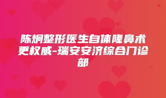 陈炯整形医生自体隆鼻术更-瑞安安济综合门诊部