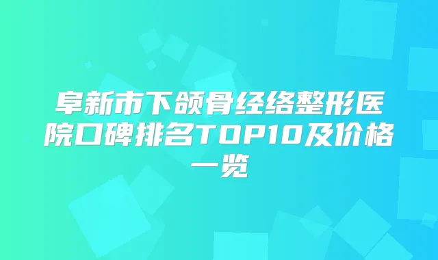 阜新市下颌骨经络整形医院口碑排名TOP10及价格一览