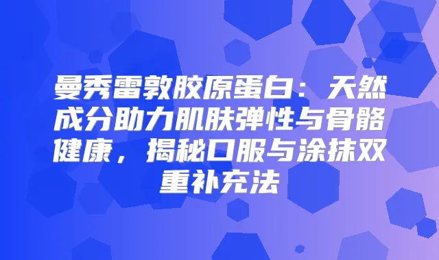 曼秀雷敦胶原蛋白:天然成分助力肌肤弹性与骨骼健康,揭秘口服与涂抹双重补充法
