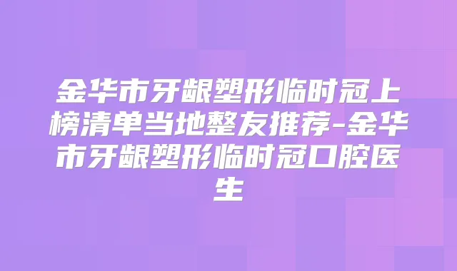 金华市牙龈塑形临时冠上榜清单当地整友推荐-金华市牙龈塑形临时冠口腔医生