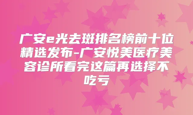 广安e光去斑排名榜前十位精选发布-广安悦美医疗美容诊所看完这篇再选择不吃亏