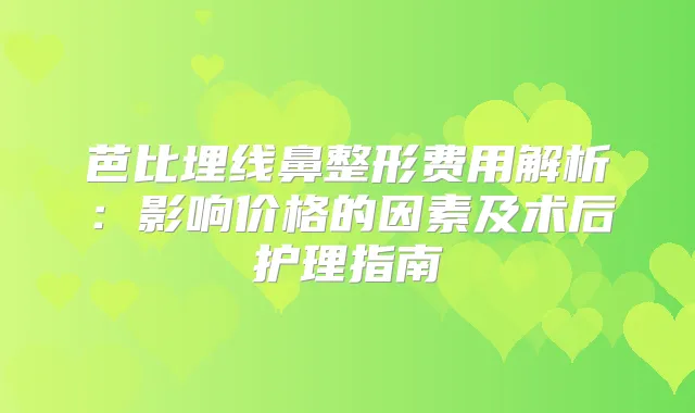 芭比埋线鼻整形费用解析:影响价格的因素及术后护理指南