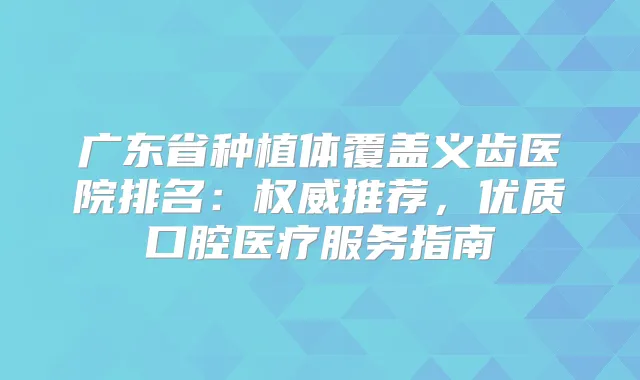 广东省种植体覆盖义齿医院排名:推荐,优质口腔医疗服务指南