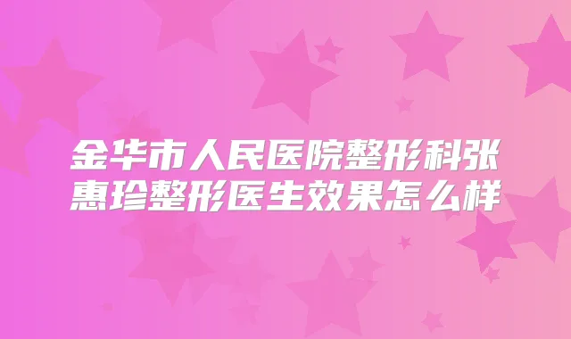 金华市人民医院整形科张惠珍整形医生效果怎么样