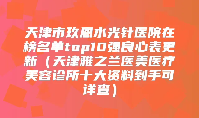 天津市玖恩水光针医院在榜名单top10强良心表更新（天津雅之兰医美医疗美容诊所十大资料到手可详查）