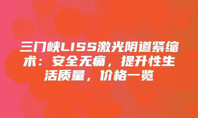 三门峡LISS激光阴道紧缩术：安全，提升性生活质量，价格一览