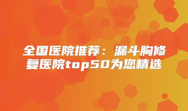 全国医院推荐：漏斗胸修复医院top50为您精选