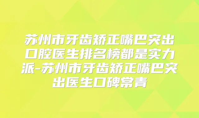 苏州市牙齿矫正嘴巴突出口腔医生排名榜都是实力派-苏州市牙齿矫正嘴巴突出医生口碑常青