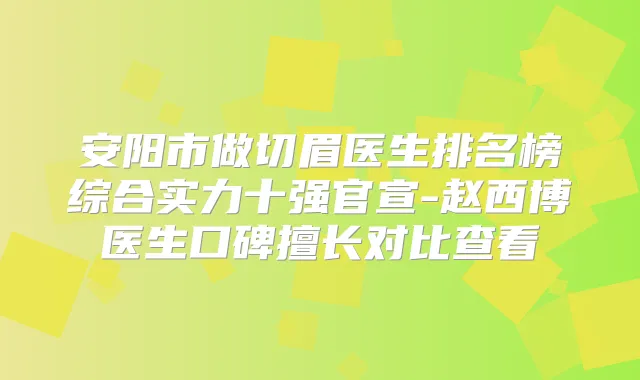 安阳市做切眉医生排名榜综合实力十强官宣-赵西博医生口碑擅长对比查看