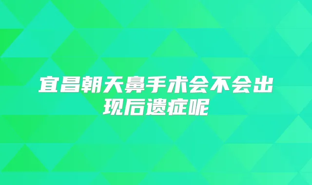 宜昌朝天鼻手术会不会出现后遗症呢