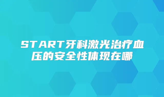 START牙科激光血压的安全性体现在哪