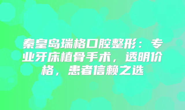 秦皇岛瑞格口腔整形：专业牙床植骨手术，透明价格，患者信赖之选