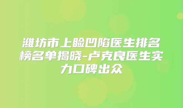 潍坊市上睑凹陷医生排名榜名单揭晓-卢克良医生实力口碑出众