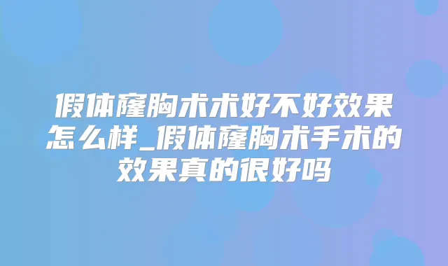 假体窿胸术术好不好效果怎么样_假体窿胸术手术的效果真的很好吗