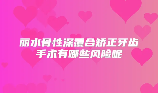 丽水骨性深覆合矫正牙齿手术有哪些风险呢