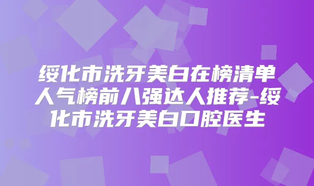 绥化市洗牙美白在榜清单人气榜前八强达人推荐-绥化市洗牙美白口腔医生