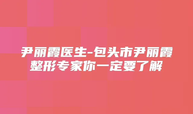 尹丽霞医生-包头市尹丽霞整形专家你一定要了解