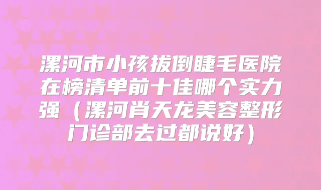 漯河市小孩拔倒睫毛医院在榜清单前十佳哪个实力强（漯河肖天龙美容整形门诊部去过都说好）