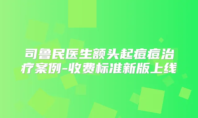 司鲁民医生额头起痘痘案例-收费标准新版上线