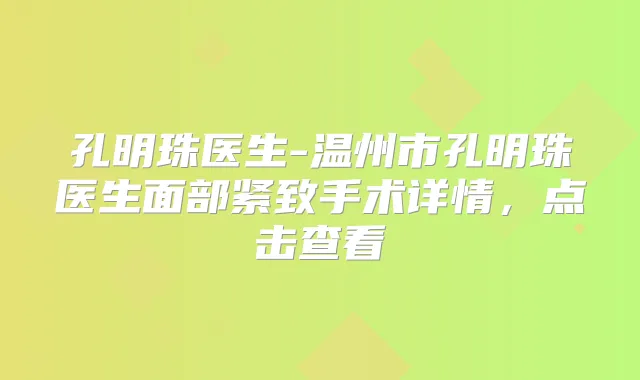 孔明珠医生-温州市孔明珠医生面部紧致手术详情,点击查看