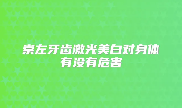 崇左牙齿激光美白对身体有没有危害