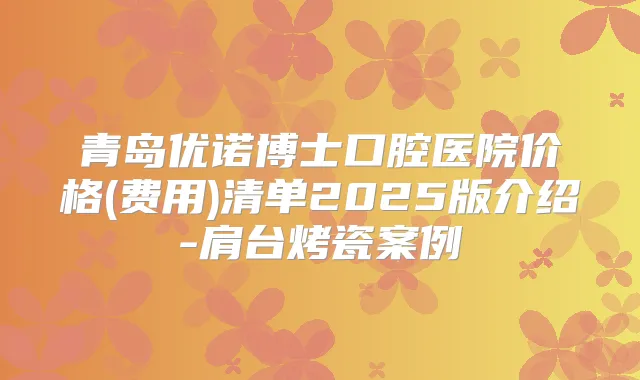 青岛优诺博士口腔医院价格(费用)清单2025版介绍-肩台烤瓷案例