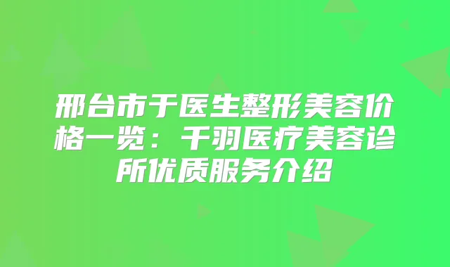 邢台市于医生整形美容价格一览：千羽医疗美容诊所优质服务介绍