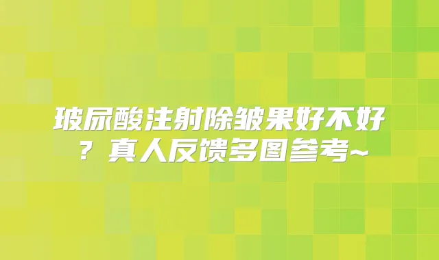 玻尿酸注射除皱果好不好？真人反馈多图参考~
