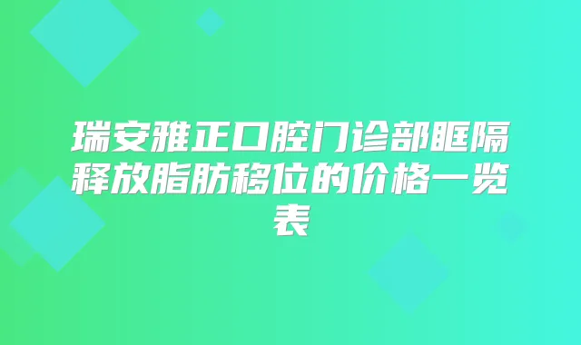 瑞安雅正口腔门诊部眶隔释放脂肪移位的价格一览表