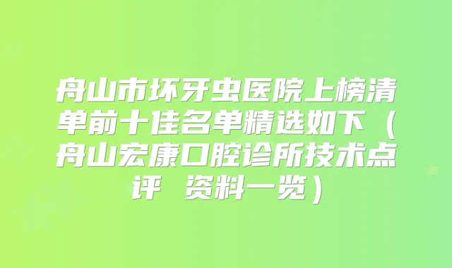 舟山市坏牙虫医院上榜清单前十佳名单精选如下(舟山宏康口腔诊所技术点评 资料一览)