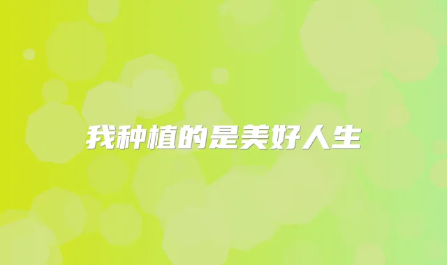 我种植的是美好人生