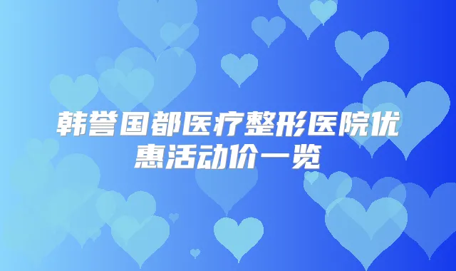 韩誉国都医疗整形医院优惠活动价一览