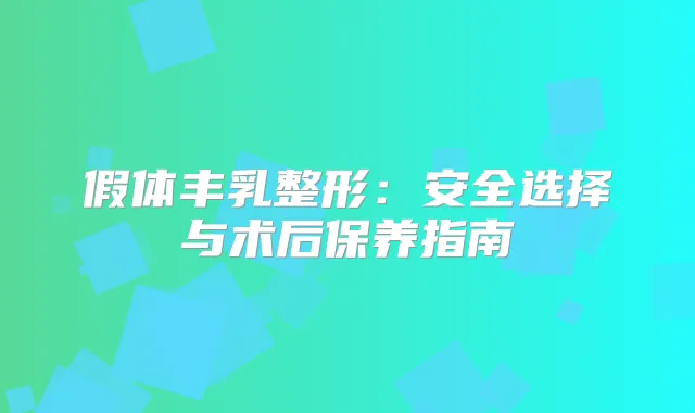 假体丰乳整形：安全选择与术后保养指南