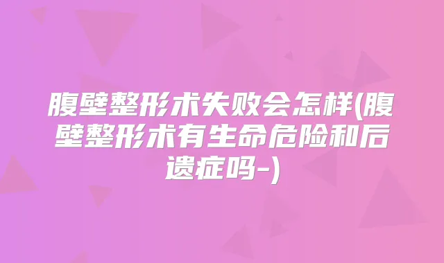 腹壁整形术失败会怎样(腹壁整形术有生命危险和后遗症吗-)