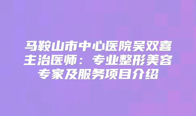马鞍山市中心医院吴双喜主治医师:专业整形美容专家及服务项目介绍