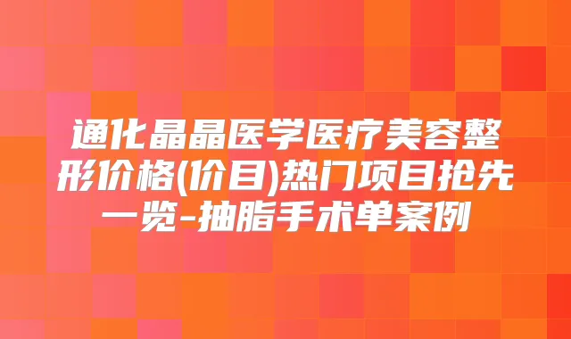 通化晶晶医学医疗美容整形价格(价目)热门项目抢先一览-抽脂手术单案例