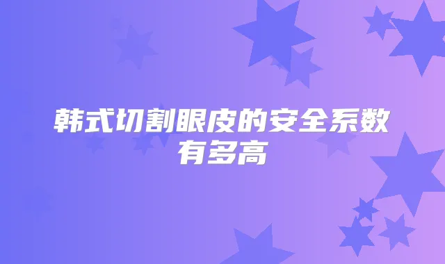 韩式切割眼皮的安全系数有多高