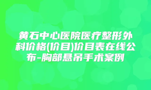 黄石中心医院医疗整形外科价格(价目)价目表在线公布-胸部悬吊手术案例