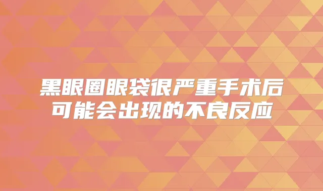 黑眼圈眼袋很严重手术后可能会出现的不良反应