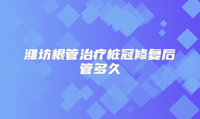 潍坊根管桩冠修复后管多久