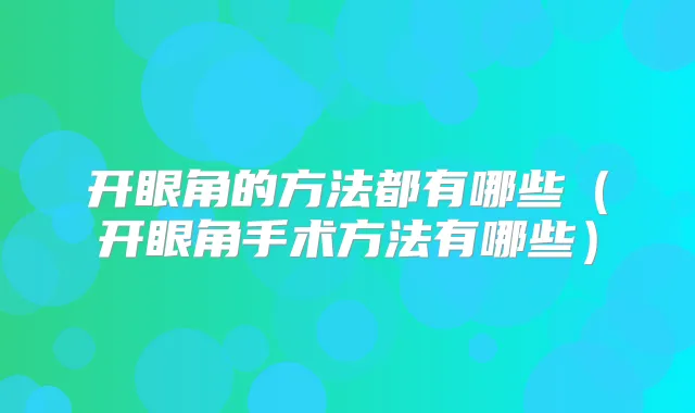 开眼角的方法都有哪些（开眼角手术方法有哪些）