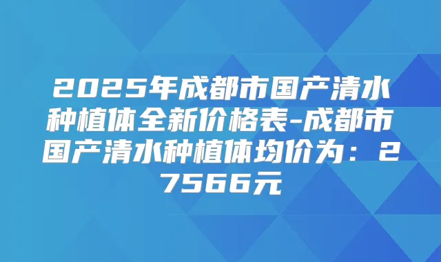 2025年成都市国产清水种植体全新价格表-成都市国产清水种植体均价为：27566元