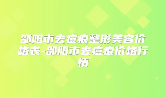 邵阳市去痘痕整形美容价格表-邵阳市去痘痕价格行情