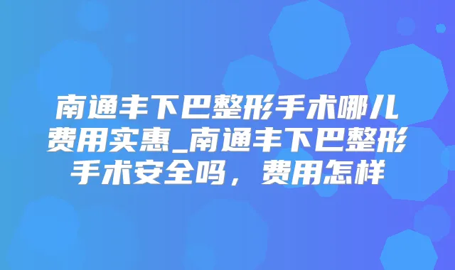 南通丰下巴整形手术哪儿费用实惠_南通丰下巴整形手术安全吗，费用怎样