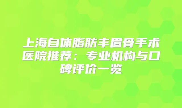 上海自体脂肪丰眉骨手术医院推荐：专业机构与口碑评价一览