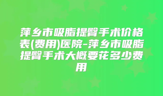 萍乡市吸脂提臀手术价格表(费用)医院-萍乡市吸脂提臀手术大概要花多少费用