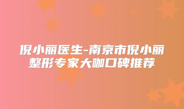 倪小丽医生-南京市倪小丽整形专家大咖口碑推荐